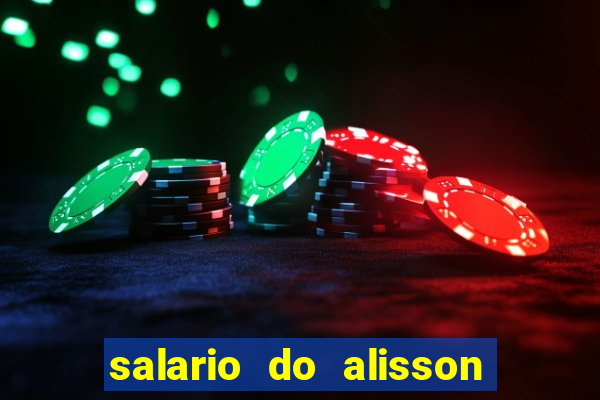 salario do alisson no liverpool